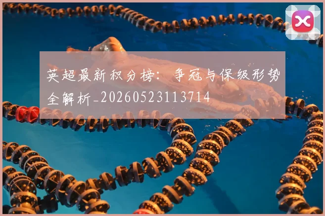 英超最新积分榜:争冠与保级形势全解析_20260523113714
