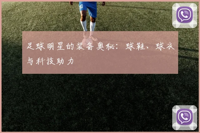 足球明星的装备奥秘:球鞋、球衣与科技助力