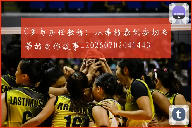 C罗与历任教练：从弗格森到安切洛蒂的合作故事_20260702041443