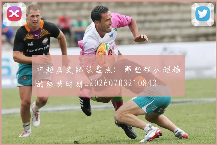 中超历史纪录盘点：那些难以超越的经典时刻_20260703210843