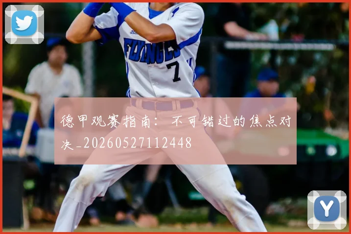 德甲观赛指南:不可错过的焦点对决_20260527112448