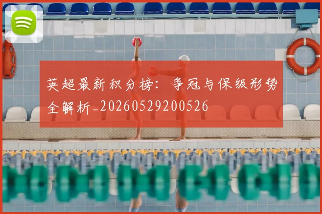 英超最新积分榜：争冠与保级形势全解析_20260529200526
