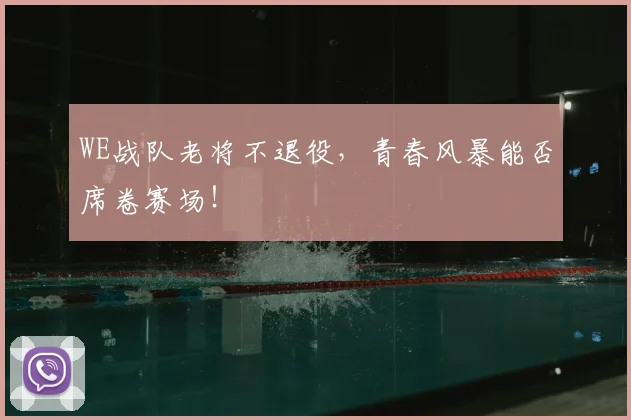 WE战队老将不退役，青春风暴能否席卷赛场！