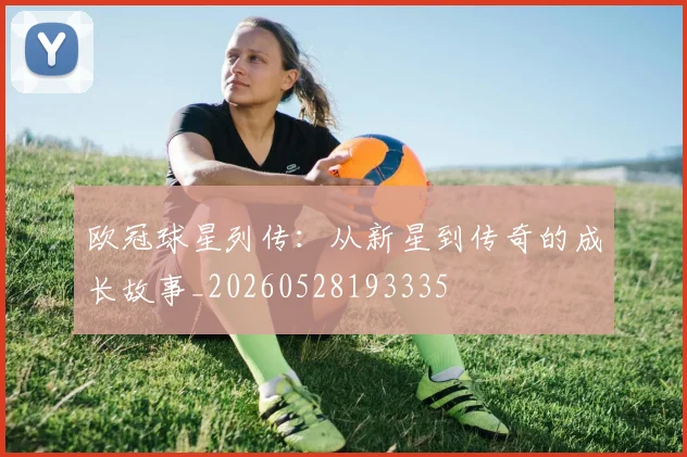 欧冠球星列传：从新星到传奇的成长故事_20260528193335