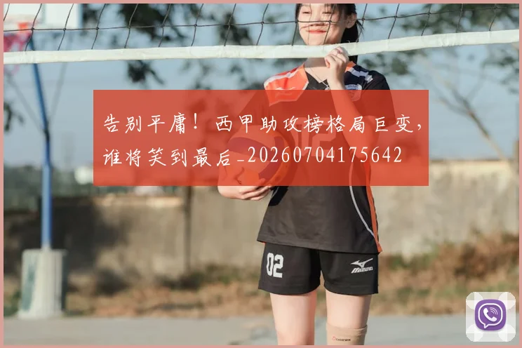 告别平庸!西甲助攻榜格局巨变,谁将笑到最后_20260704175642
