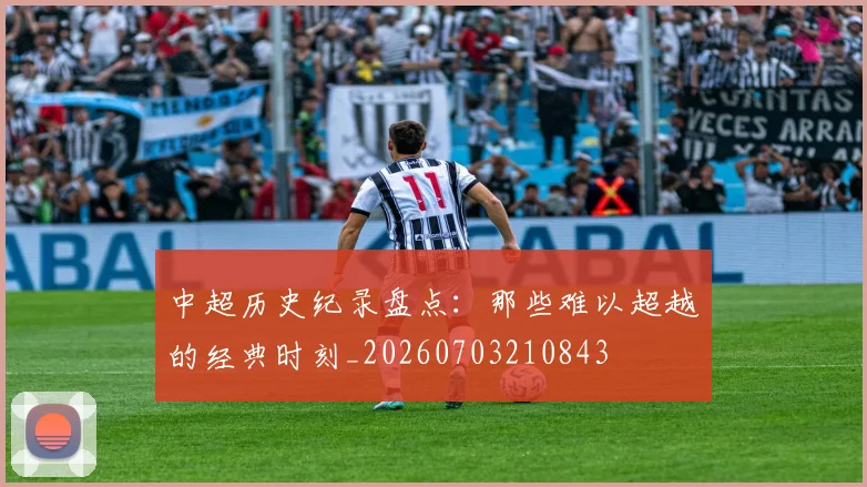 中超历史纪录盘点:那些难以超越的经典时刻_20260703210843
