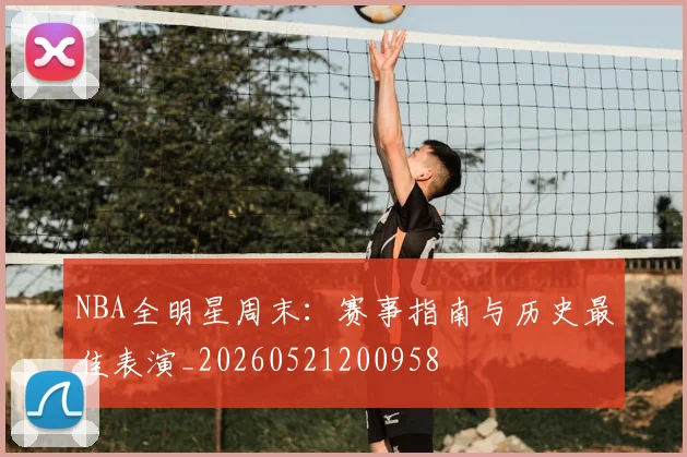 NBA全明星周末：赛事指南与历史最佳表演_20260521200958