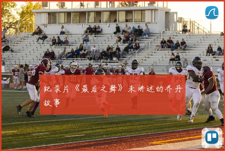 纪录片《最后之舞》未讲述的乔丹故事