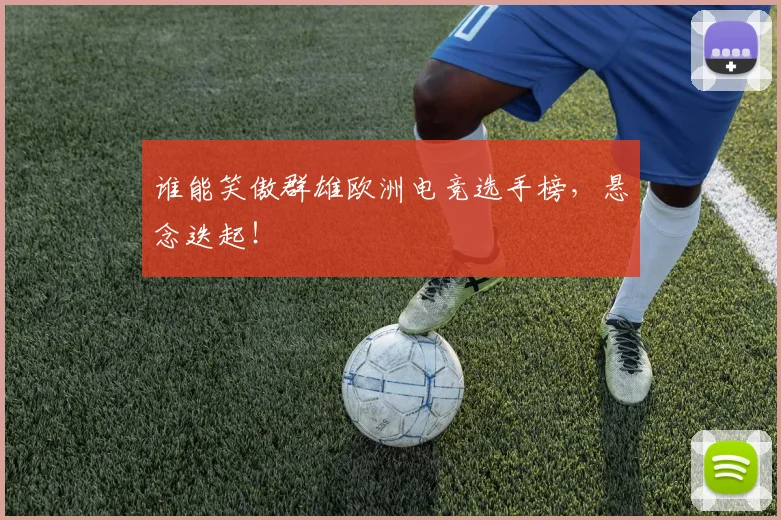 谁能笑傲群雄欧洲电竞选手榜，悬念迭起！