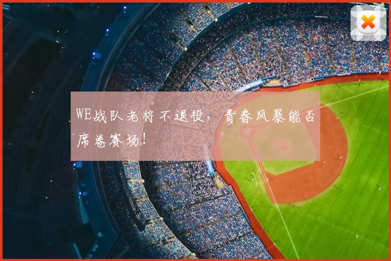 WE战队老将不退役，青春风暴能否席卷赛场！
