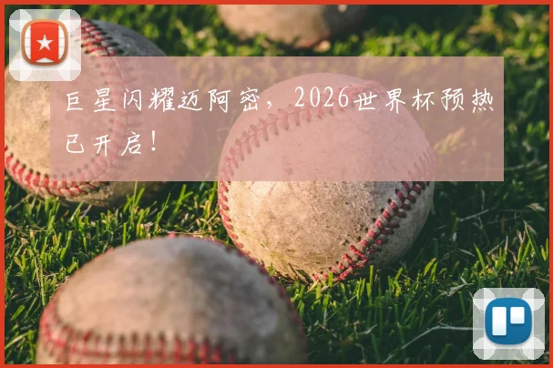 巨星闪耀迈阿密,2026世界杯预热已开启!