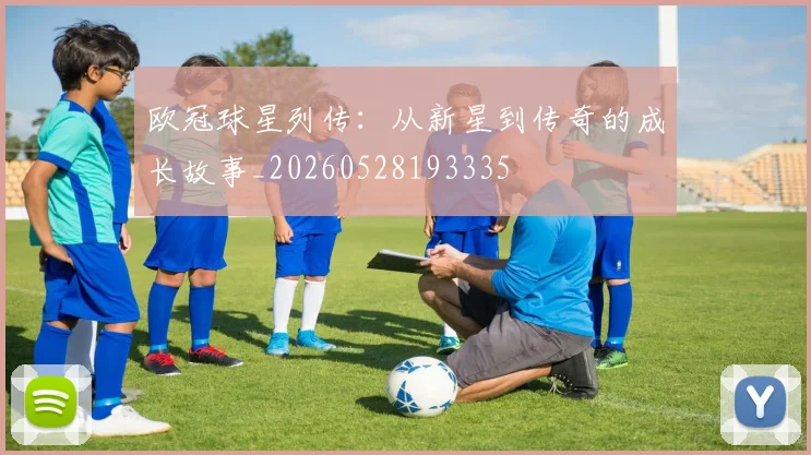 欧冠球星列传：从新星到传奇的成长故事_20260528193335