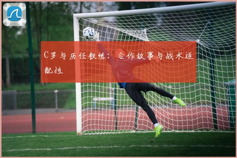 C罗与历任教练：合作故事与战术适配性