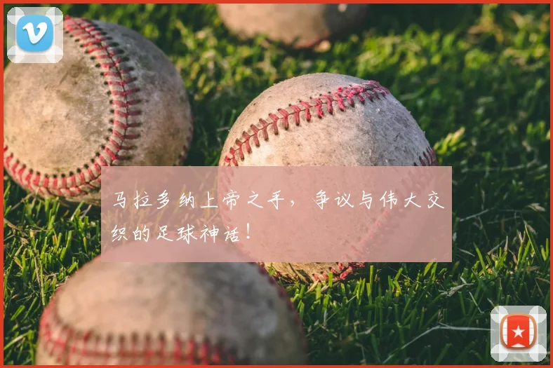 马拉多纳上帝之手，争议与伟大交织的足球神话！