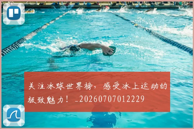 关注冰球世界榜,感受冰上运动的极致魅力!_20260707012229