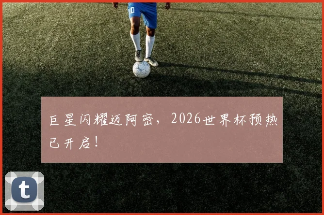 巨星闪耀迈阿密,2026世界杯预热已开启!