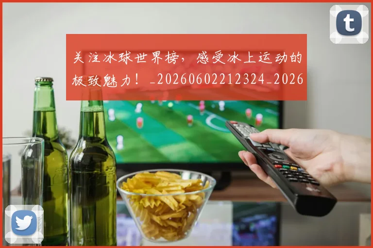 关注冰球世界榜，感受冰上运动的极致魅力！_20260602212324_20260704172035