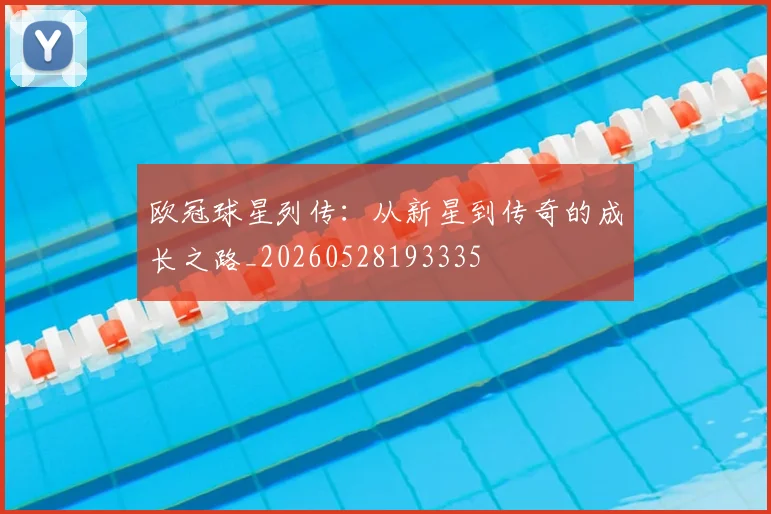 欧冠球星列传:从新星到传奇的成长之路_20260528193335