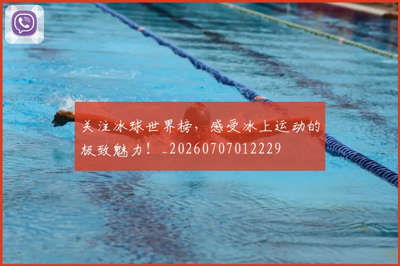 关注冰球世界榜,感受冰上运动的极致魅力!_20260707012229