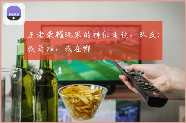 王者荣耀玩家的神仙走位，队友：我是谁，我在哪